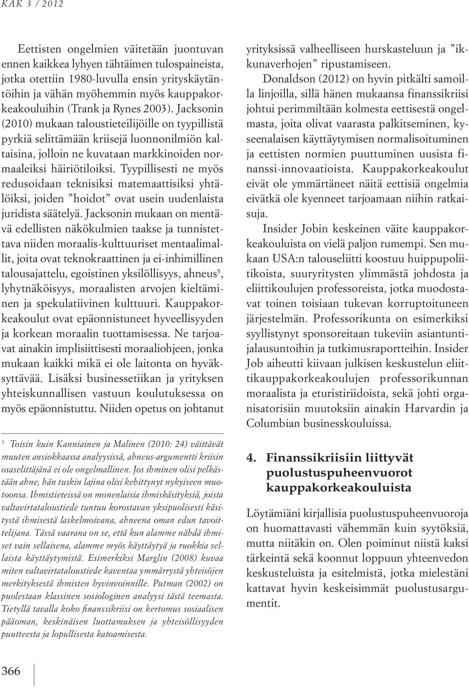 Tyypillisesti ne myös redusoidaan teknisiksi matemaattisiksi yhtälöiksi, joiden hoidot ovat usein uudenlaista juridista säätelyä.