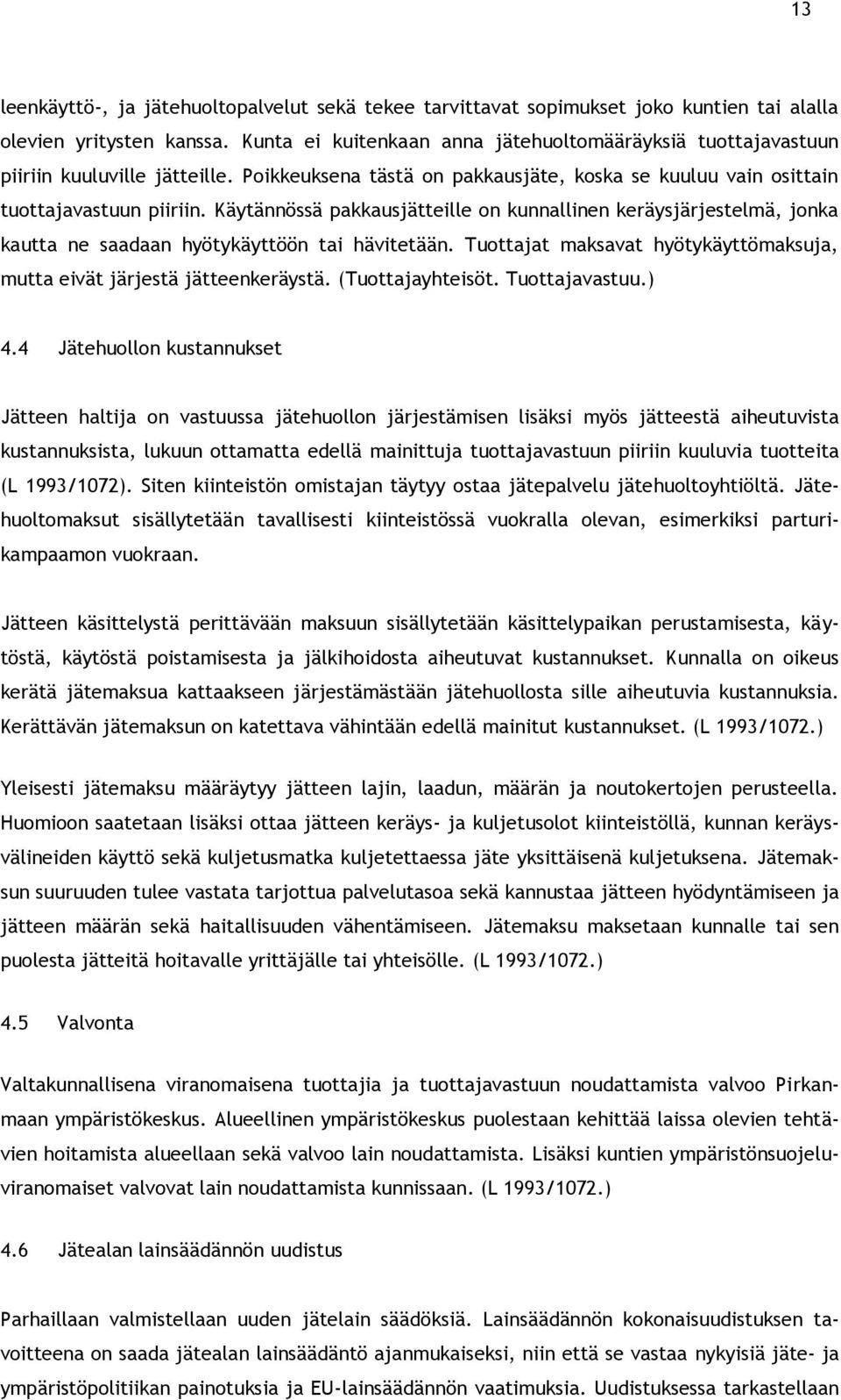 Käytännössä pakkausjätteille on kunnallinen keräysjärjestelmä, jonka kautta ne saadaan hyötykäyttöön tai hävitetään. Tuottajat maksavat hyötykäyttömaksuja, mutta eivät järjestä jätteenkeräystä.