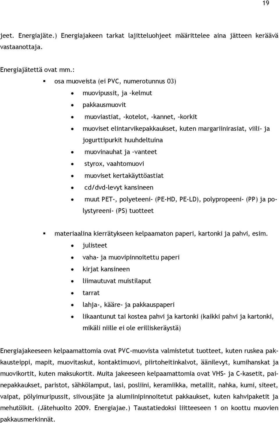 huuhdeltuina muovinauhat ja vanteet styrox, vaahtomuovi muoviset kertakäyttöastiat cd/dvd-levyt kansineen muut PET-, polyeteeni- (PE-HD, PE-LD), polypropeeni- (PP) ja polystyreeni- (PS) tuotteet