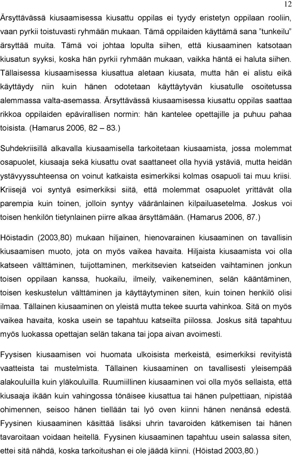 Tällaisessa kiusaamisessa kiusattua aletaan kiusata, mutta hän ei alistu eikä käyttäydy niin kuin hänen odotetaan käyttäytyvän kiusatulle osoitetussa alemmassa valta-asemassa.