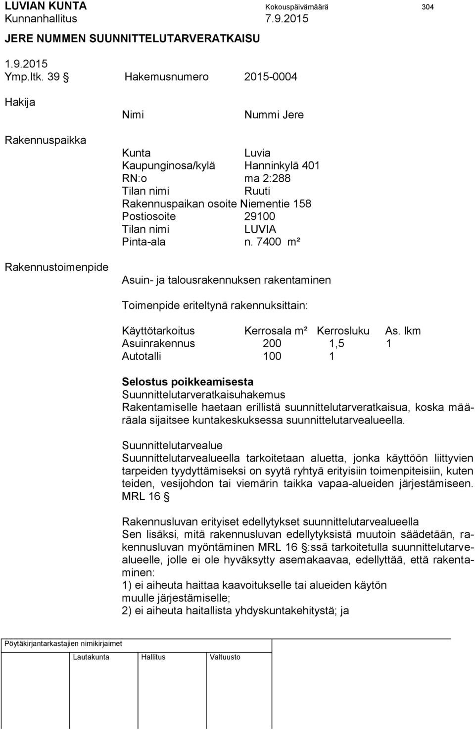 Postiosoite 29100 Tilan nimi LUVIA Pinta-ala n. 7400 m² Asuin- ja talousrakennuksen rakentaminen Toimenpide eriteltynä rakennuksittain: Käyttötarkoitus Kerrosala m² Kerrosluku As.