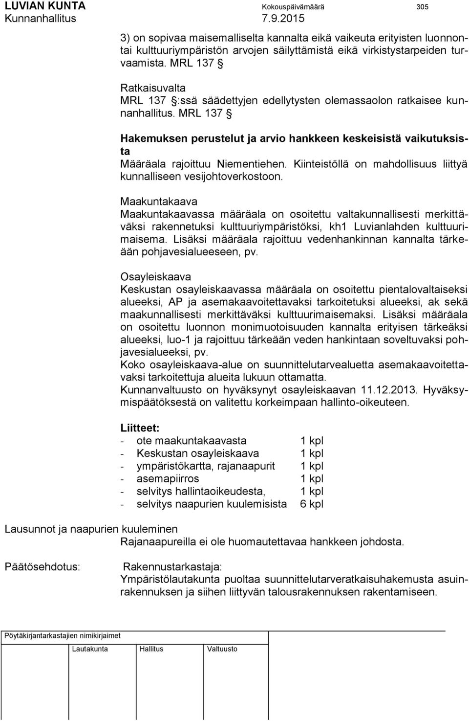 MRL 137 Hakemuksen perustelut ja arvio hankkeen keskeisistä vaikutuksista Määräala rajoittuu Niementiehen. Kiinteistöllä on mahdollisuus liittyä kunnalliseen vesijohtoverkostoon.