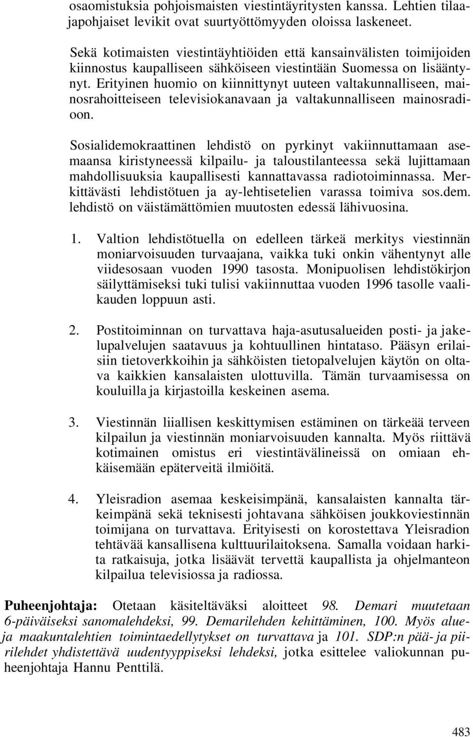 Erityinen huomio on kiinnittynyt uuteen valtakunnalliseen, mainosrahoitteiseen televisiokanavaan ja valtakunnalliseen mainosradioon.