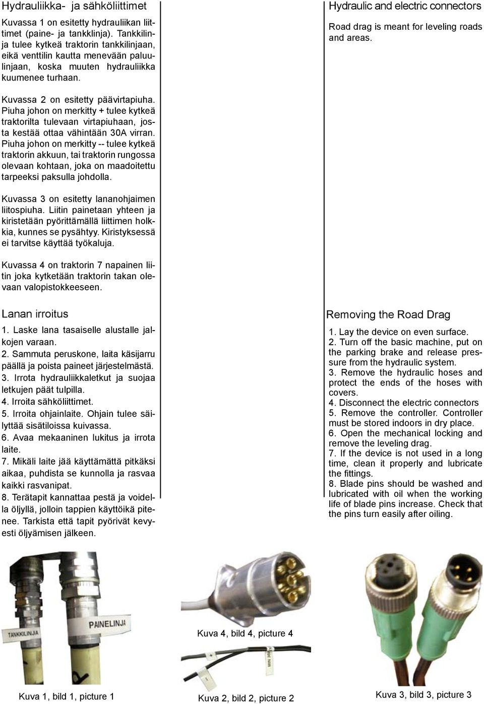 Hydraulic and electric connectors Road drag is meant for leveling roads and areas. Kuvassa 2 on esitetty päävirtapiuha.