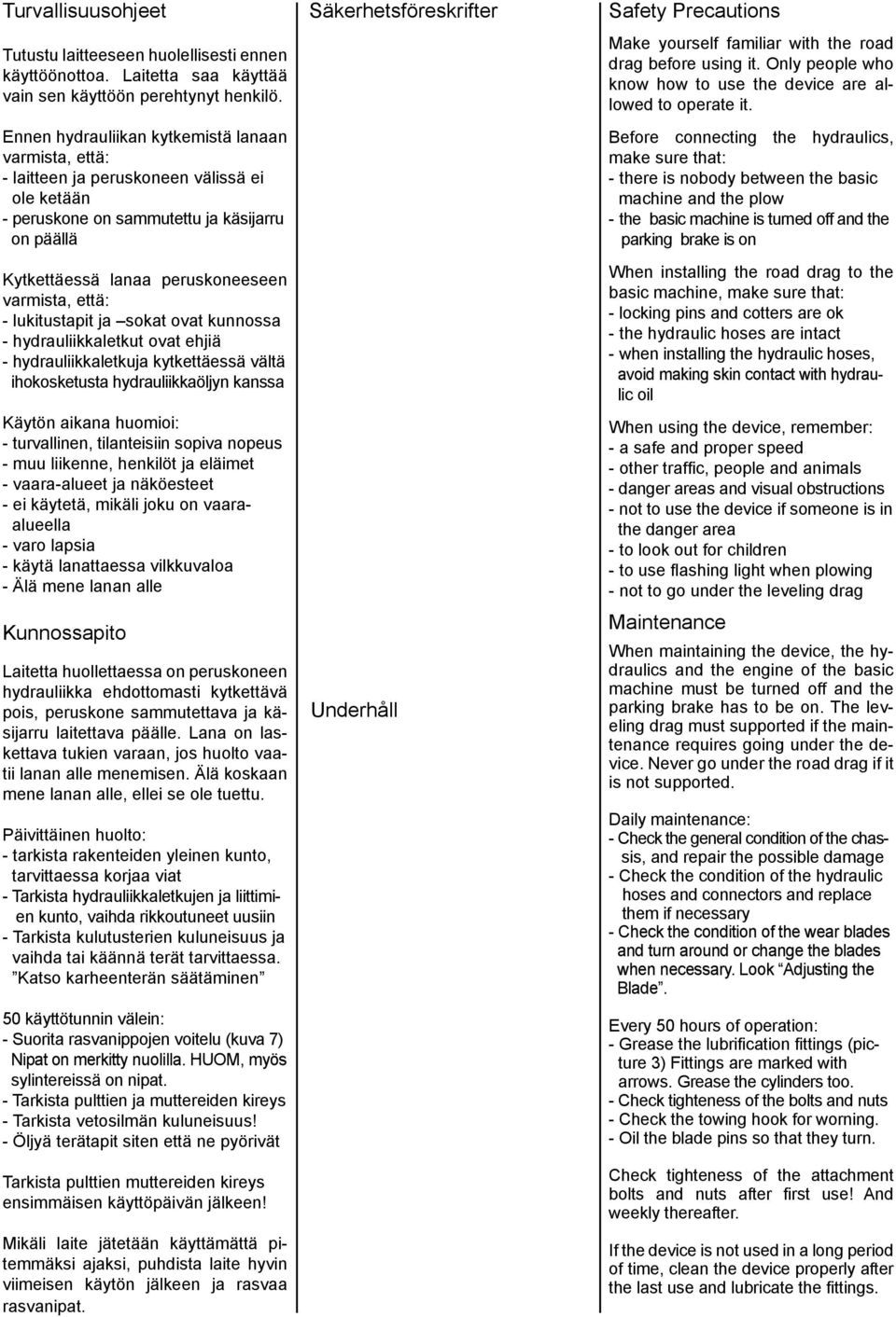 - lukitustapit ja sokat ovat kunnossa - hydrauliikkaletkut ovat ehjiä - hydrauliikkaletkuja kytkettäessä vältä ihokosketusta hydrauliikkaöljyn kanssa Käytön aikana huomioi: - turvallinen,