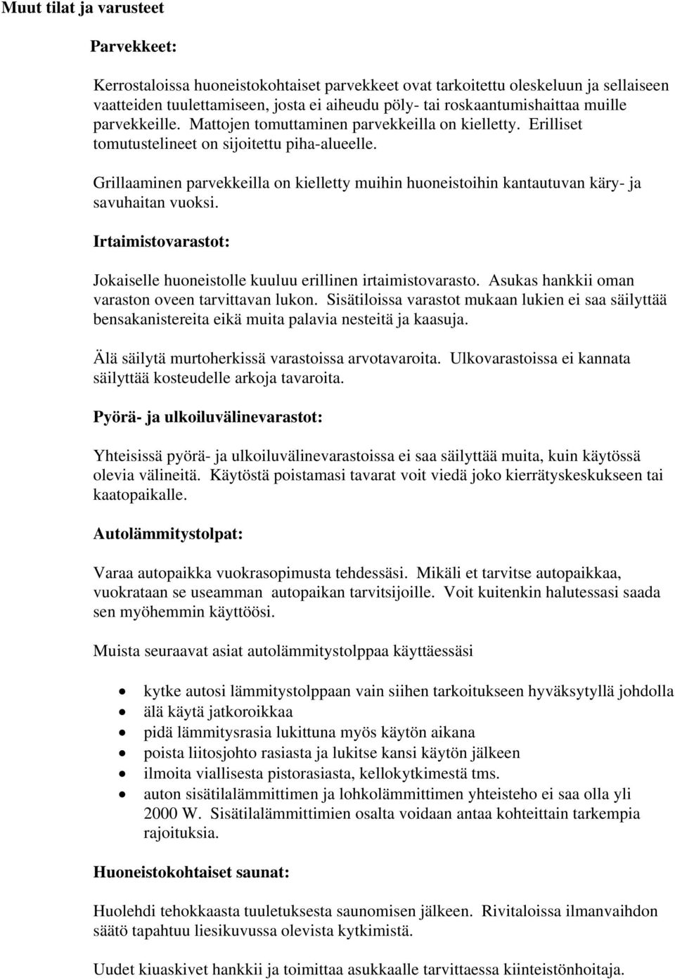 Grillaaminen parvekkeilla on kielletty muihin huoneistoihin kantautuvan käry- ja savuhaitan vuoksi. Irtaimistovarastot: Jokaiselle huoneistolle kuuluu erillinen irtaimistovarasto.