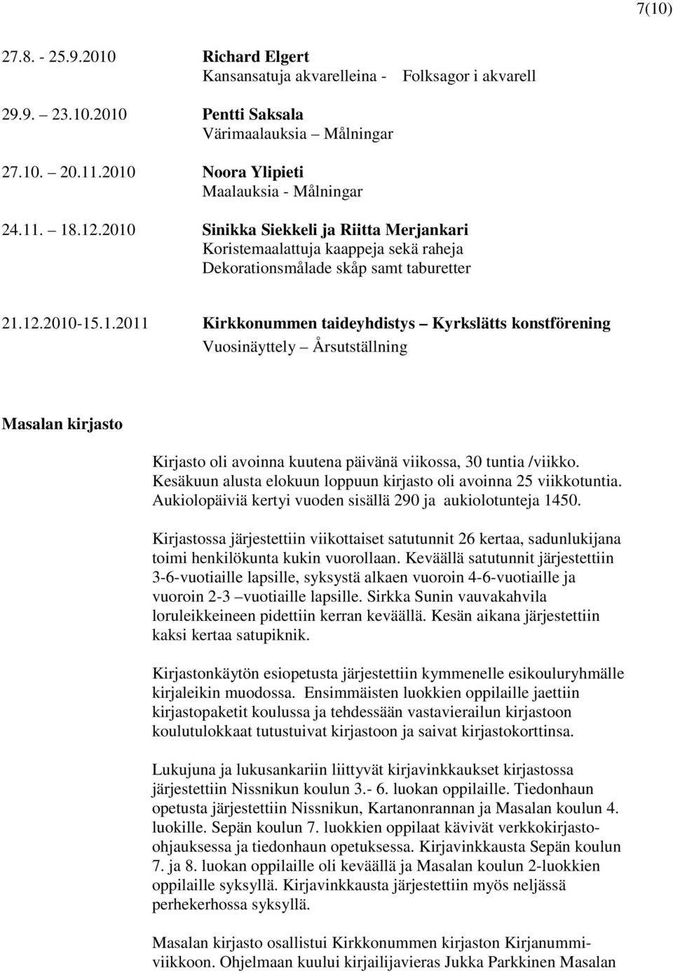 Kesäkuun alusta elokuun loppuun kirjasto oli avoinna 25 viikkotuntia. Aukiolopäiviä kertyi vuoden sisällä 290 ja aukiolotunteja 1450.