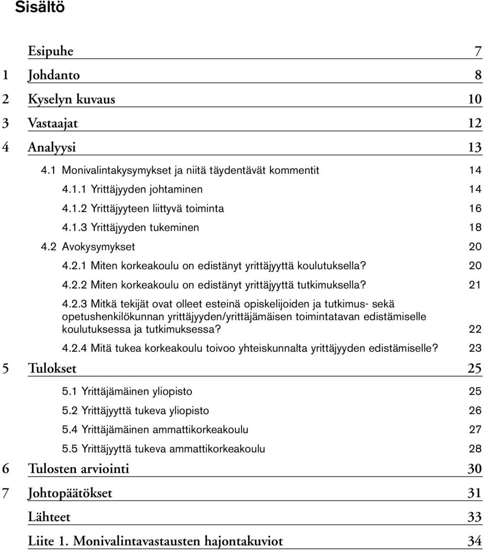 Avokysymykset 20 4.2.1 Miten korkeakoulu on edistänyt yrittäjyyttä koulutuksella? 20 4.2.2 Miten korkeakoulu on edistänyt yrittäjyyttä tutkimuksella? 21 4.2. Mitkä tekijät ovat olleet esteinä opiskelijoiden ja tutkimus- sekä opetushenkilökunnan yrittäjyyden/yrittäjämäisen toimintatavan edistämiselle koulutuksessa ja tutkimuksessa?