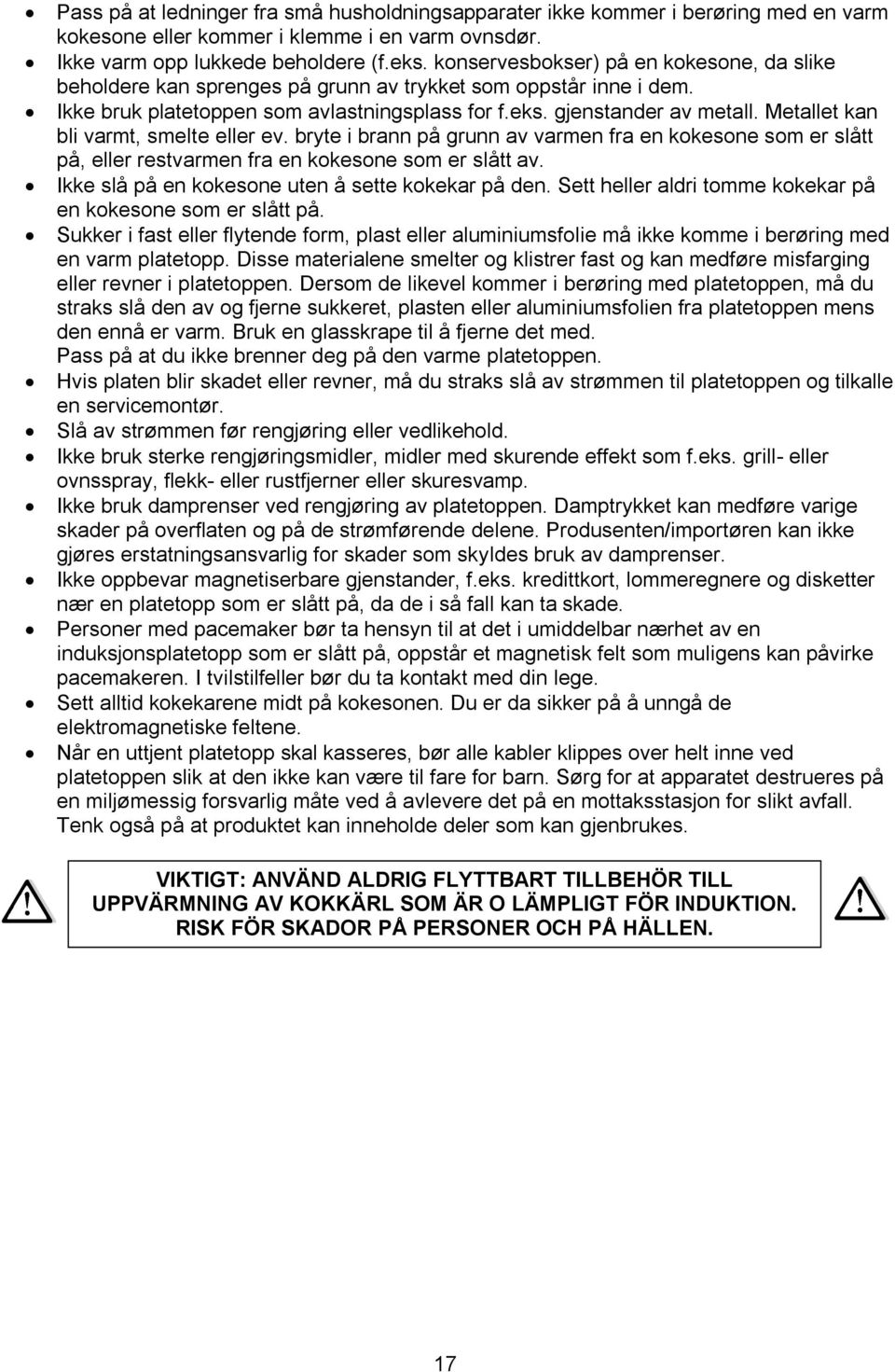 Metallet kan bli varmt, smelte eller ev. bryte i brann på grunn av varmen fra en kokesone som er slått på, eller restvarmen fra en kokesone som er slått av.