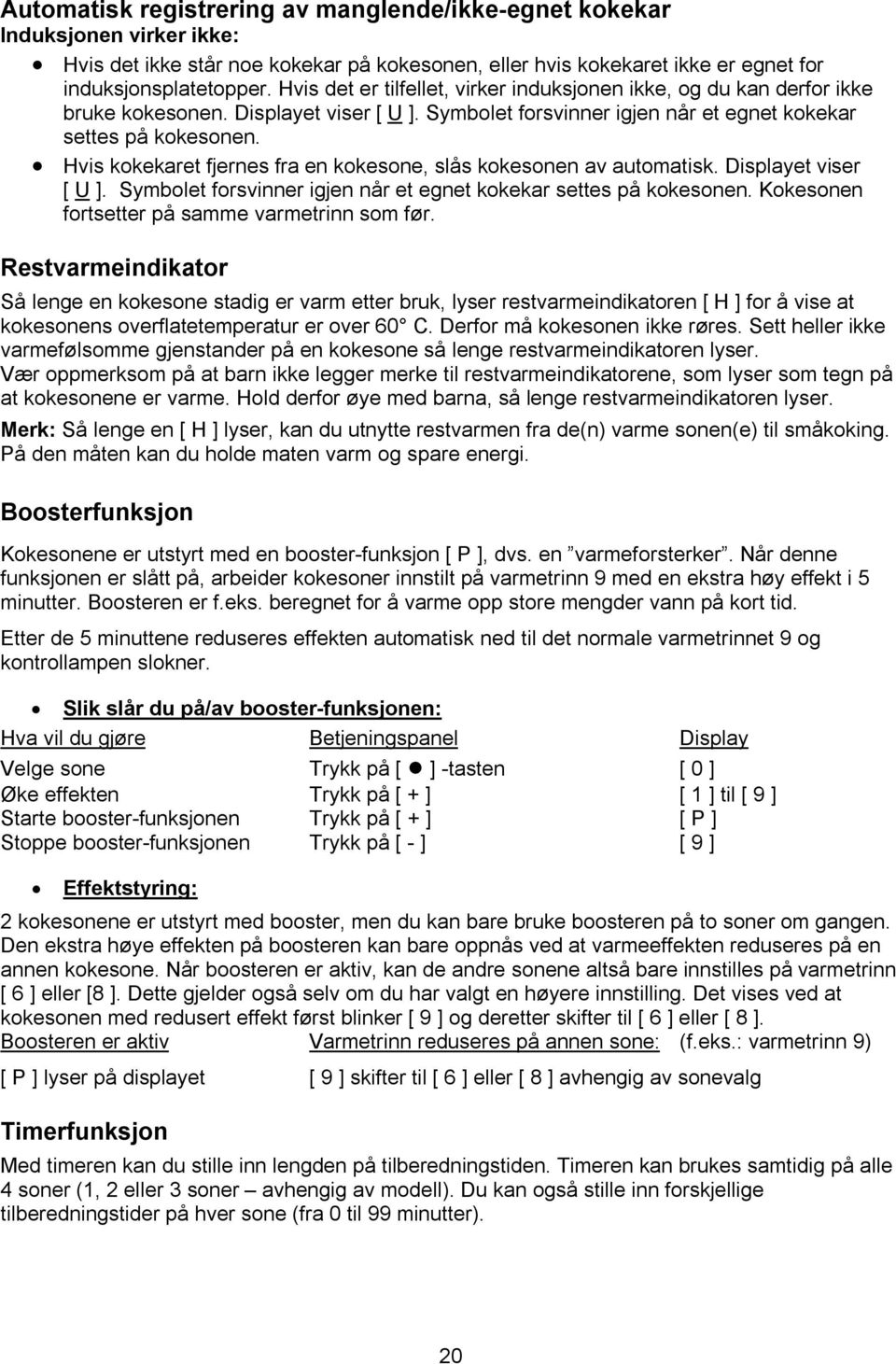 Hvis kokekaret fjernes fra en kokesone, slås kokesonen av automatisk. Displayet viser [ U ]. Symbolet forsvinner igjen når et egnet kokekar settes på kokesonen.