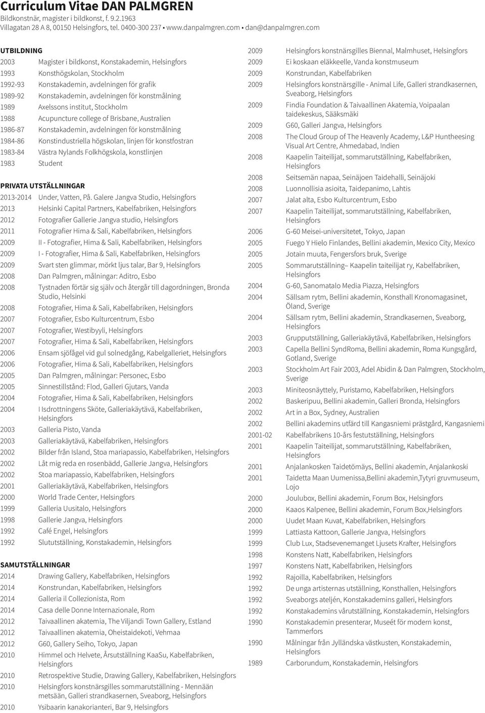 Axelssons institut, Stockholm 1988 Acupuncture college of Brisbane, Australien 1986-87 Konstakademin, avdelningen för konstmålning 1984-86 Konstindustriella högskolan, linjen för konstfostran 1983-84