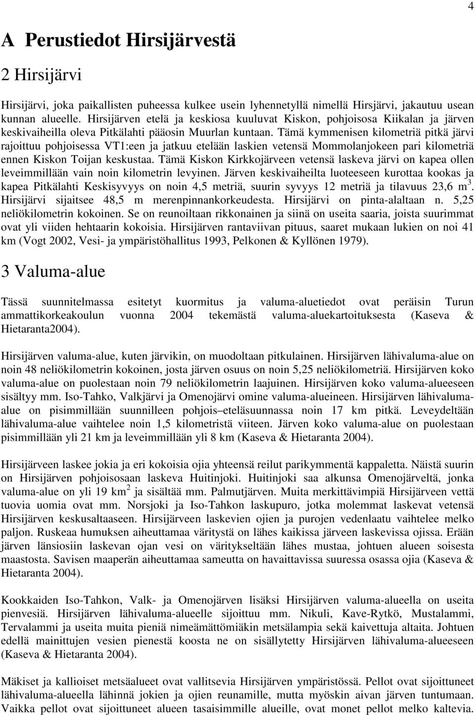 Tämä kymmenisen kilometriä pitkä järvi rajoittuu pohjoisessa VT1:een ja jatkuu etelään laskien vetensä Mommolanjokeen pari kilometriä ennen Kiskon Toijan keskustaa.