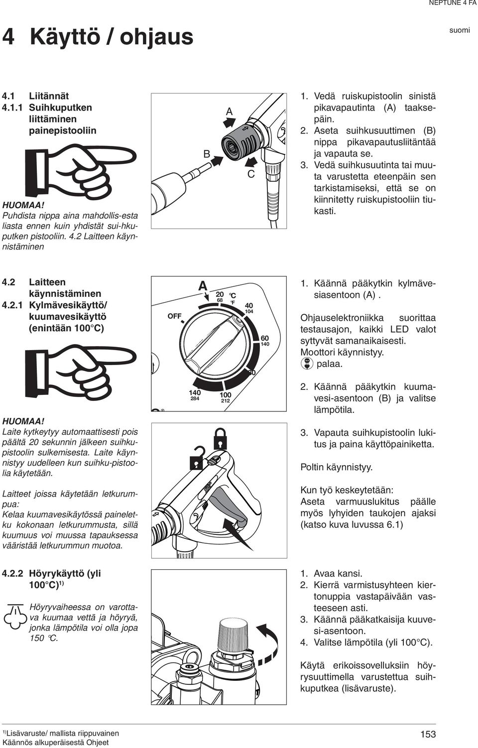 Vedä suihkusuutinta tai muuta varustetta eteenpäin sen tarkistamiseksi, että se on kiinnitetty ruiskupistooliin tiukasti. 4.2 Laitteen käynnistäminen 4.2.1 Kylmävesikäyttö/ kuumavesikäyttö (enintään 100 C) HUOMAA!