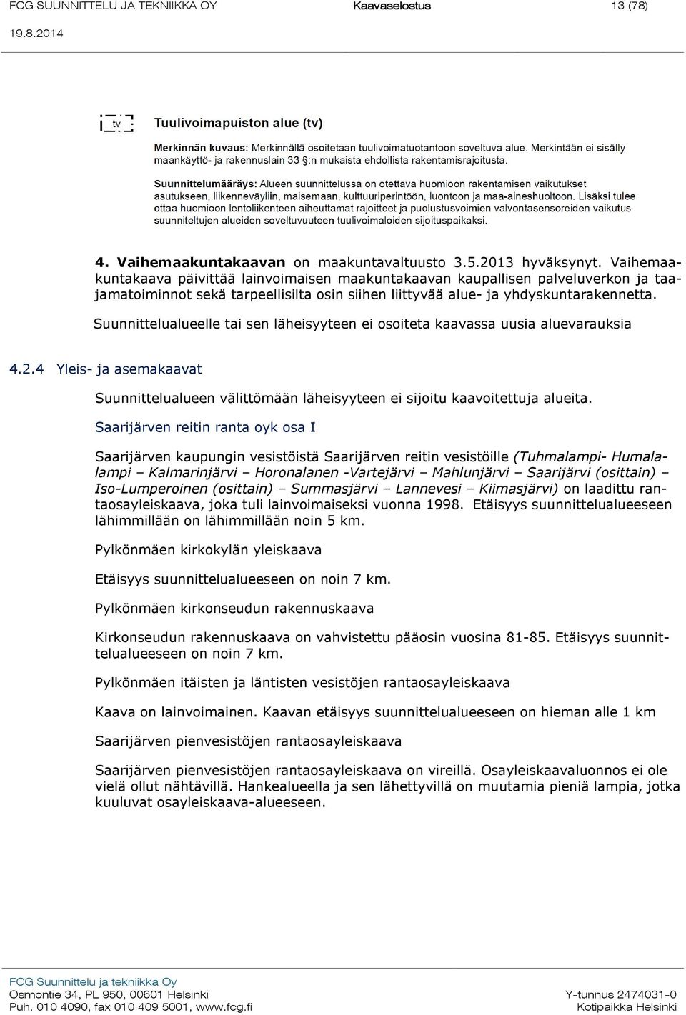 Suunnittelualueelle tai sen läheisyyteen ei osoiteta kaavassa uusia aluevarauksia 4.2.4 Yleis- ja asemakaavat Suunnittelualueen välittömään läheisyyteen ei sijoitu kaavoitettuja alueita.