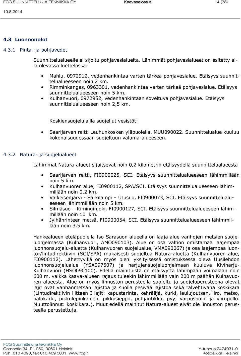 Rimminkangas, 0963301, vedenhankintaa varten tärkeä pohjavesialue. Etäisyys suunnittelualueeseen noin 5 km. Kulhanvuori, 0972952, vedenhankintaan soveltuva pohjavesialue.