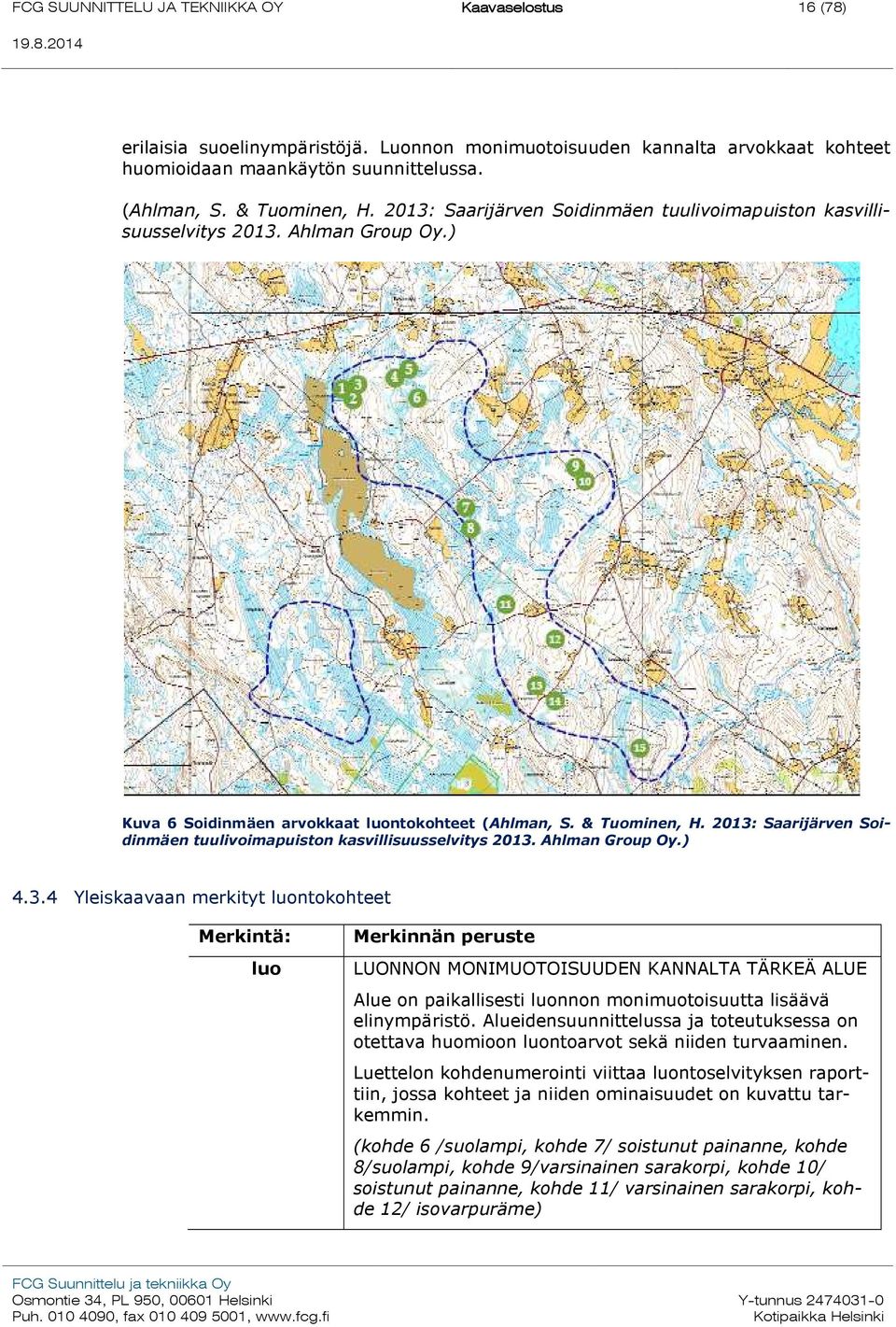 2013: Saarijärven Soidinmäen tuulivoimapuiston kasvillisuusselvitys 2013. Ahlman Group Oy.) 4.3.4 Yleiskaavaan merkityt luontokohteet Merkintä: luo Merkinnän peruste LUONNON MONIMUOTOISUUDEN KANNALTA TÄRKEÄ ALUE Alue on paikallisesti luonnon monimuotoisuutta lisäävä elinympäristö.