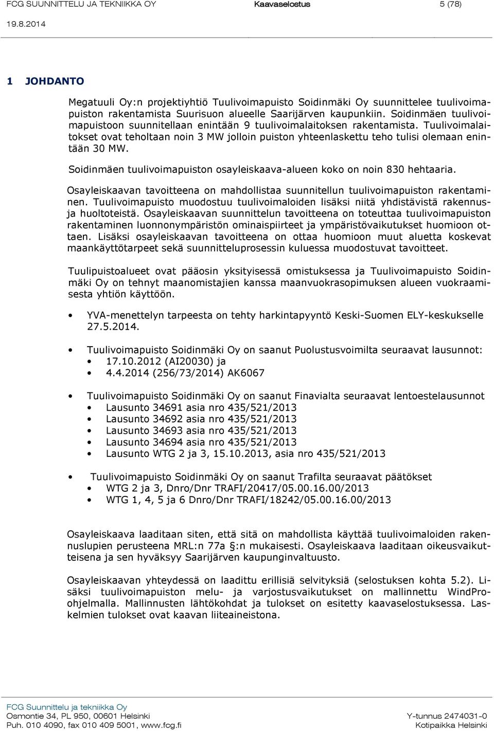 Soidinmäen tuulivoimapuiston osayleiskaava-alueen koko on noin 830 hehtaaria. Osayleiskaavan tavoitteena on mahdollistaa suunnitellun tuulivoimapuiston rakentaminen.