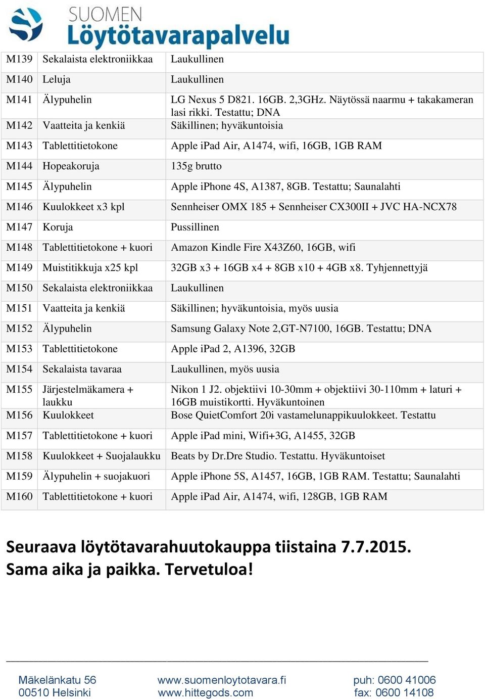 8GB. Testattu; Saunalahti M146 Kuulokkeet x3 kpl Sennheiser OMX 185 + Sennheiser CX300II + JVC HA-NCX78 M147 Koruja Pussillinen M148 Tablettitietokone + kuori Amazon Kindle Fire X43Z60, 16GB, wifi