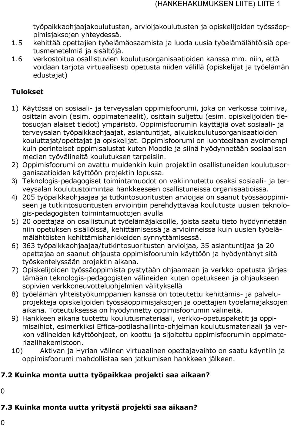 niin, että voidaan tarjota virtuaalisesti opetusta niiden välillä (opiskelijat ja työelämän edustajat) Tulokset 1) Käytössä on sosiaali- ja terveysalan oppimisfoorumi, joka on verkossa toimiva,