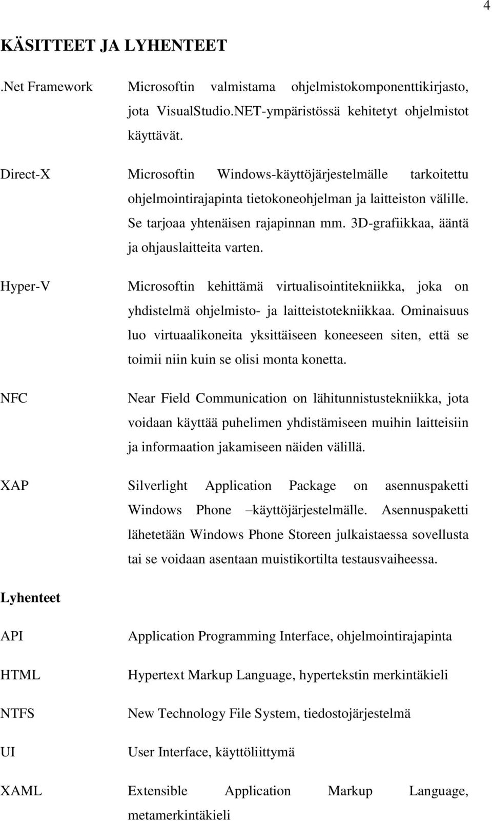 3D-grafiikkaa, ääntä ja ohjauslaitteita varten. Hyper-V NFC Microsoftin kehittämä virtualisointitekniikka, joka on yhdistelmä ohjelmisto- ja laitteistotekniikkaa.