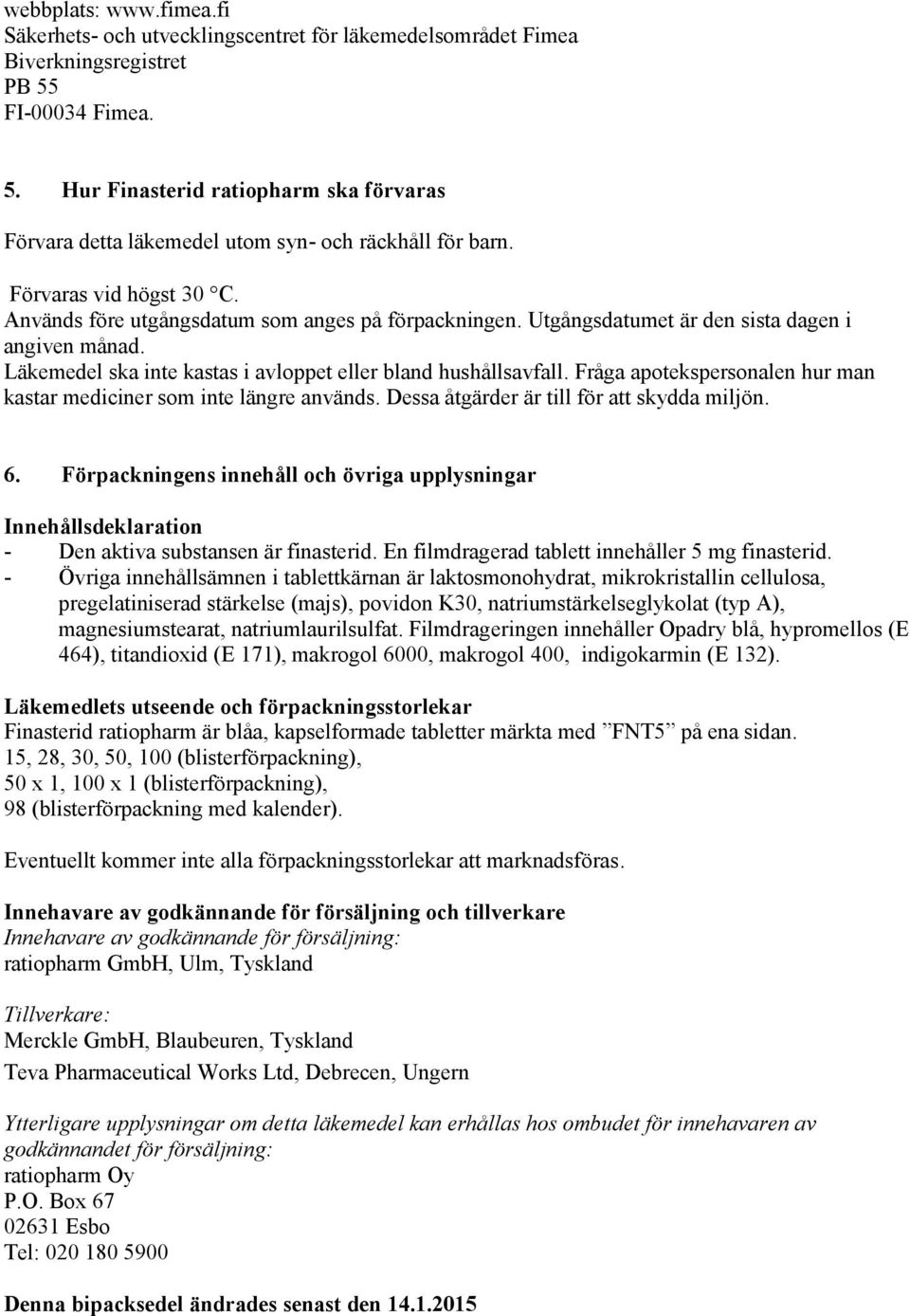 Utgångsdatumet är den sista dagen i angiven månad. Läkemedel ska inte kastas i avloppet eller bland hushållsavfall. Fråga apotekspersonalen hur man kastar mediciner som inte längre används.