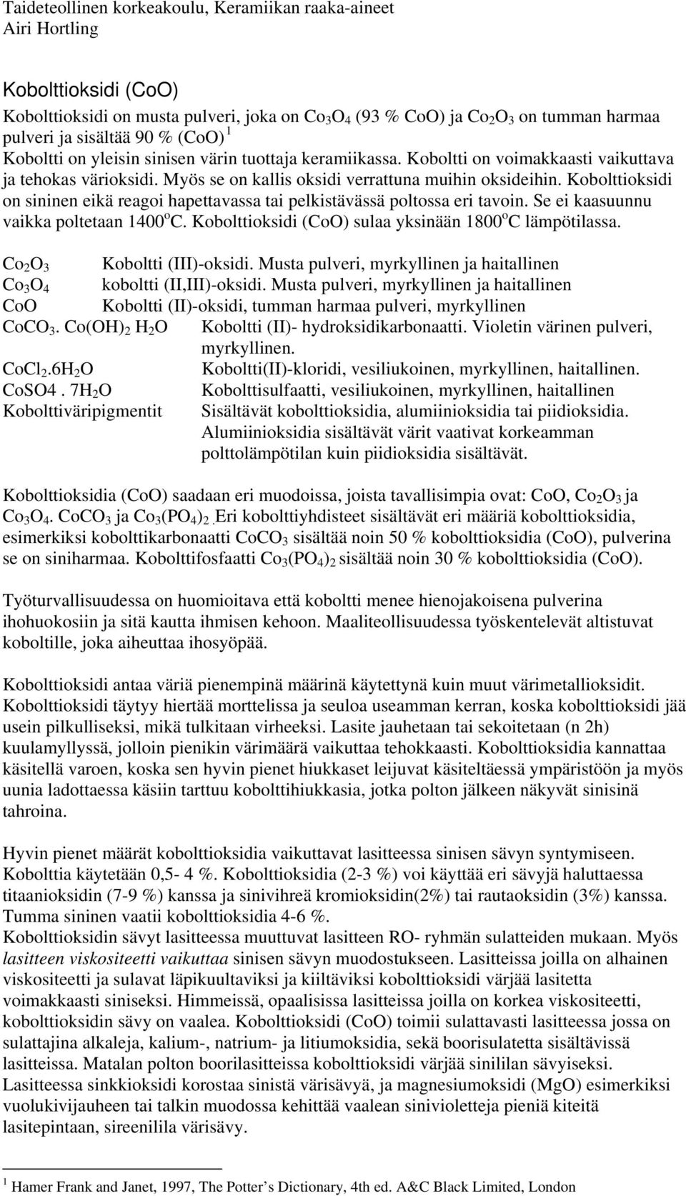 Kobolttioksidi on sininen eikä reagoi hapettavassa tai pelkistävässä poltossa eri tavoin. Se ei kaasuunnu vaikka poltetaan 1400 o C. Kobolttioksidi (CoO) sulaa yksinään 1800 o C lämpötilassa.