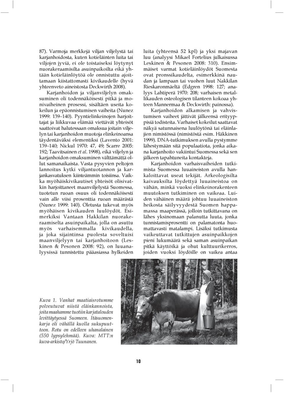 Karjanhoidon ja viljanviljelyn omaksuminen oli todennäköisesti pitkä ja monivaiheinen prosessi, sisältäen useita kokeilun ja epäonnistumisen vaiheita (Nunez 1999: 139 140).