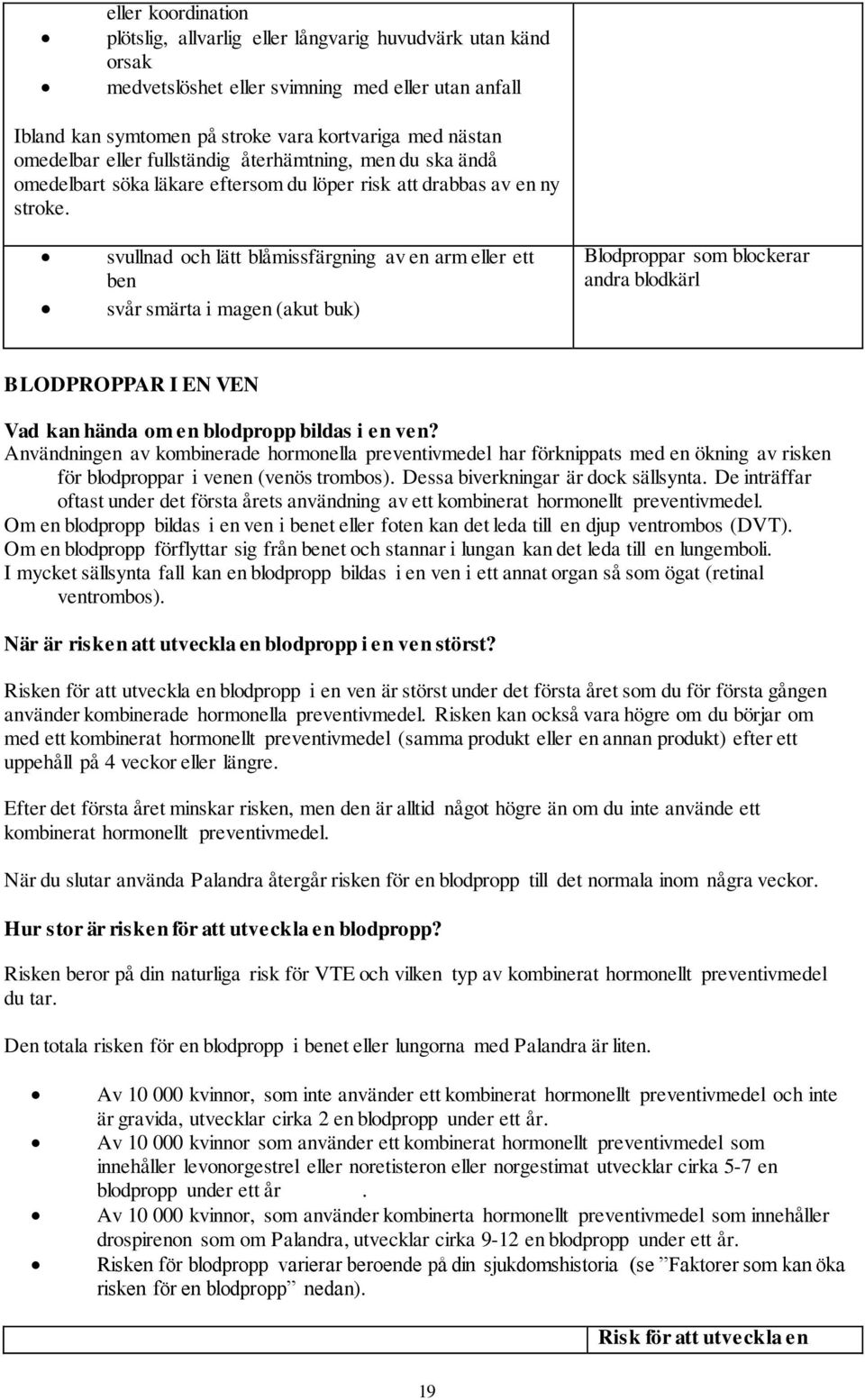 svullnad och lätt blåmissfärgning av en arm eller ett ben svår smärta i magen (akut buk) Blodproppar som blockerar andra blodkärl BLODPROPPAR I EN VEN Vad kan hända om en blodpropp bildas i en ven?