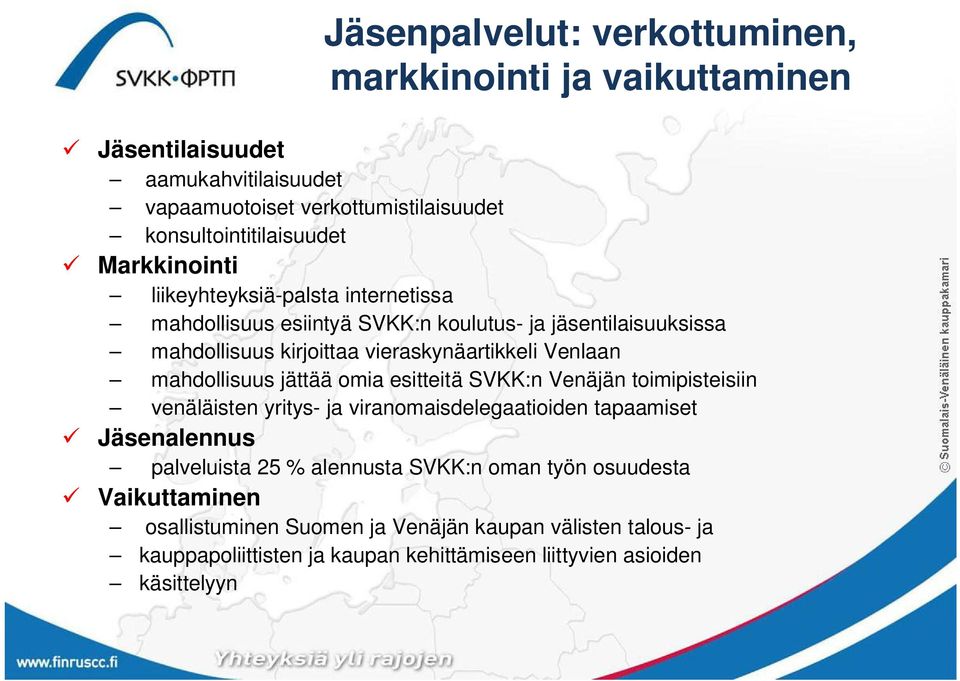 mahdollisuus jättää omia esitteitä SVKK:n Venäjän toimipisteisiin venäläisten yritys- ja viranomaisdelegaatioiden tapaamiset Jäsenalennus palveluista 25 % alennusta