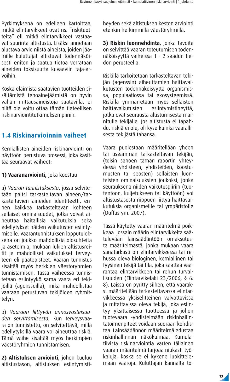 Lisäksi annetaan alustava arvio niistä aineista, joiden jäämille kuluttajat altistuvat todennäköisesti eniten ja saatua tietoa verrataan aineiden toksisuutta kuvaaviin raja-arvoihin.
