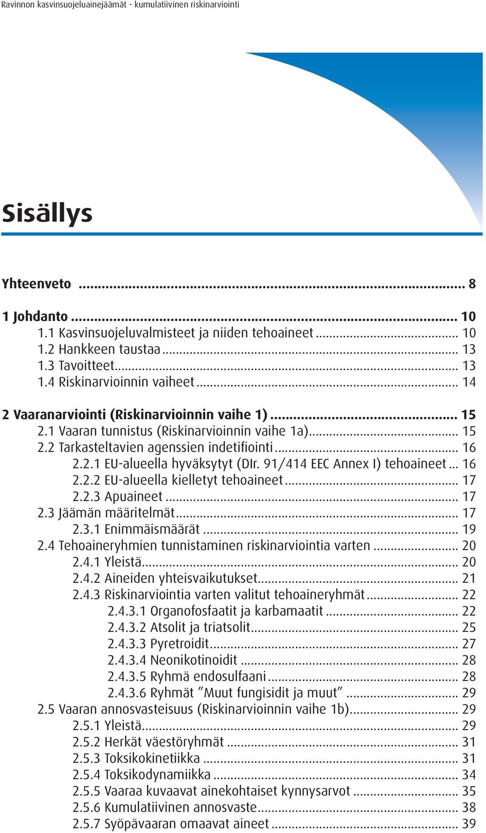 .. 16 2.2.1 EU-alueella hyväksytyt (DIr. 91/414 EEC Annex I) tehoaineet... 16 2.2.2 EU-alueella kielletyt tehoaineet... 17 2.2.3 Apuaineet... 17 2.3 Jäämän määritelmät... 17 2.3.1 Enimmäismäärät.