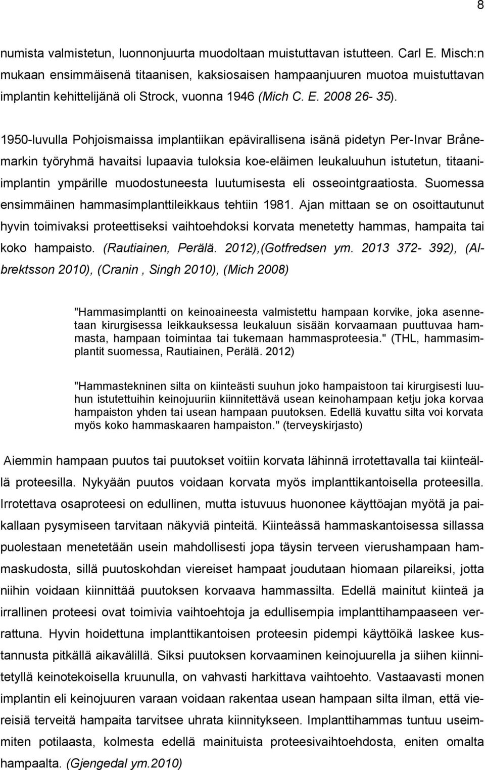 1950-luvulla Pohjoismaissa implantiikan epävirallisena isänä pidetyn Per-Invar Brånemarkin työryhmä havaitsi lupaavia tuloksia koe-eläimen leukaluuhun istutetun, titaaniimplantin ympärille