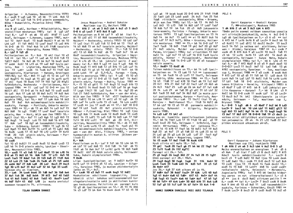 , Dorfman - Mihaltshishin, Neuvostoliiton mestaruus 1981; tai 8 ~g5 ~b7 (tai 8.- ~e7 9 e4 d6 10 e5! Rfd7 11 ~xe7 Dxe7, Seirawan - C.Hansen, ~ugano 1987, muttei 1 De4? Rxe5 1 Dxa8 Rbe6!