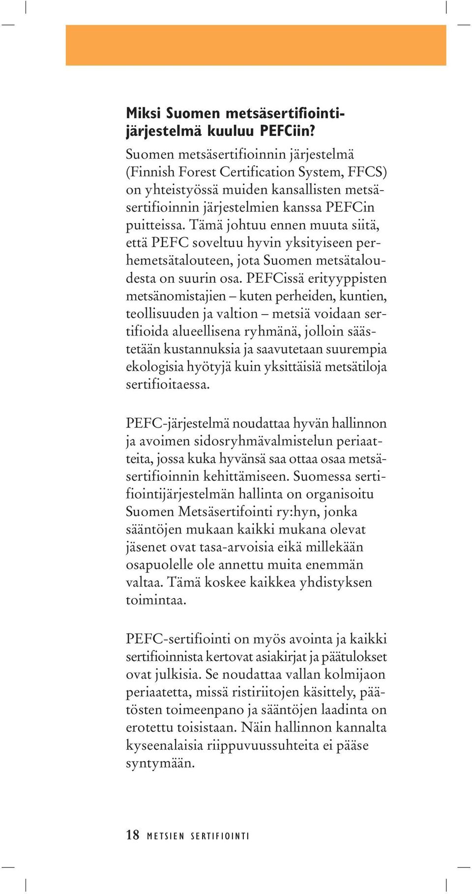 Tämä johtuu ennen muuta siitä, että PEFC soveltuu hyvin yksityiseen perhemetsätalouteen, jota Suomen metsätaloudesta on suurin osa.