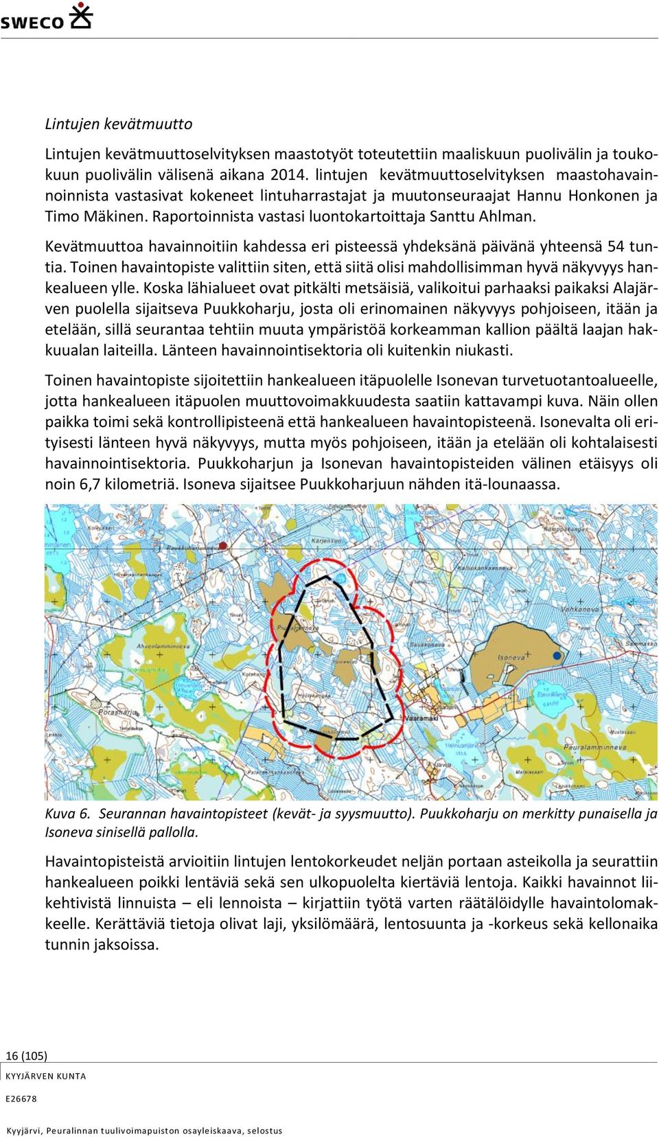 Kevätmuuttoa havainnoitiin kahdessa eri pisteessä yhdeksänä päivänä yhteensä 54 tuntia. Toinen havaintopiste valittiin siten, että siitä olisi mahdollisimman hyvä näkyvyys hankealueen ylle.