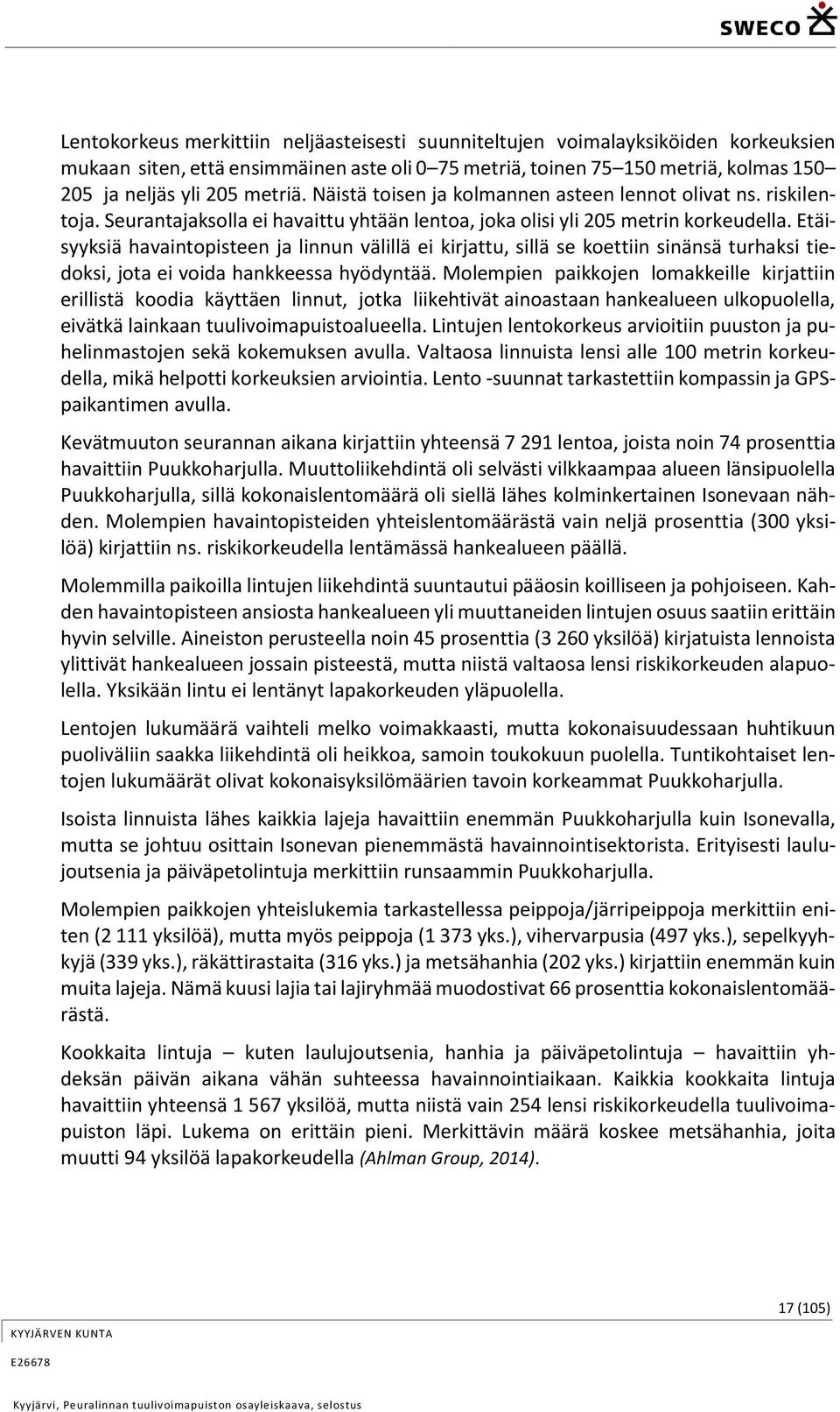 Etäisyyksiä havaintopisteen ja linnun välillä ei kirjattu, sillä se koettiin sinänsä turhaksi tiedoksi, jota ei voida hankkeessa hyödyntää.