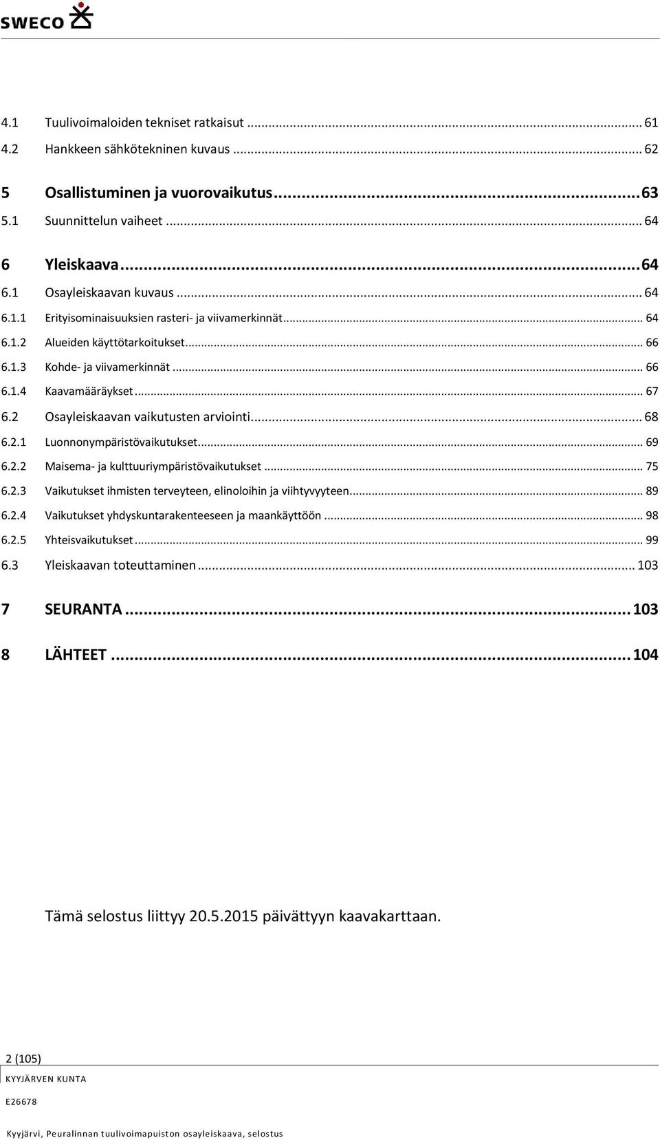 2 Osayleiskaavan vaikutusten arviointi... 68 6.2.1 Luonnonympäristövaikutukset... 69 6.2.2 Maisema- ja kulttuuriympäristövaikutukset... 75 6.2.3 Vaikutukset ihmisten terveyteen, elinoloihin ja viihtyvyyteen.