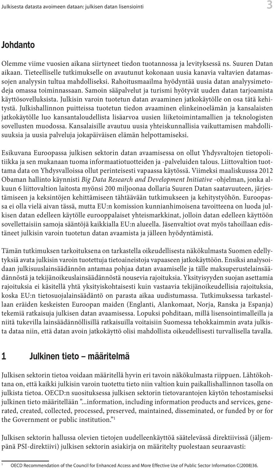 Samoin sääpalvelut ja turismi hyötyvät uuden datan tarjoamista käyttösovelluksista. Julkisin varoin tuotetun datan avaaminen jatkokäytölle on osa tätä kehitystä.