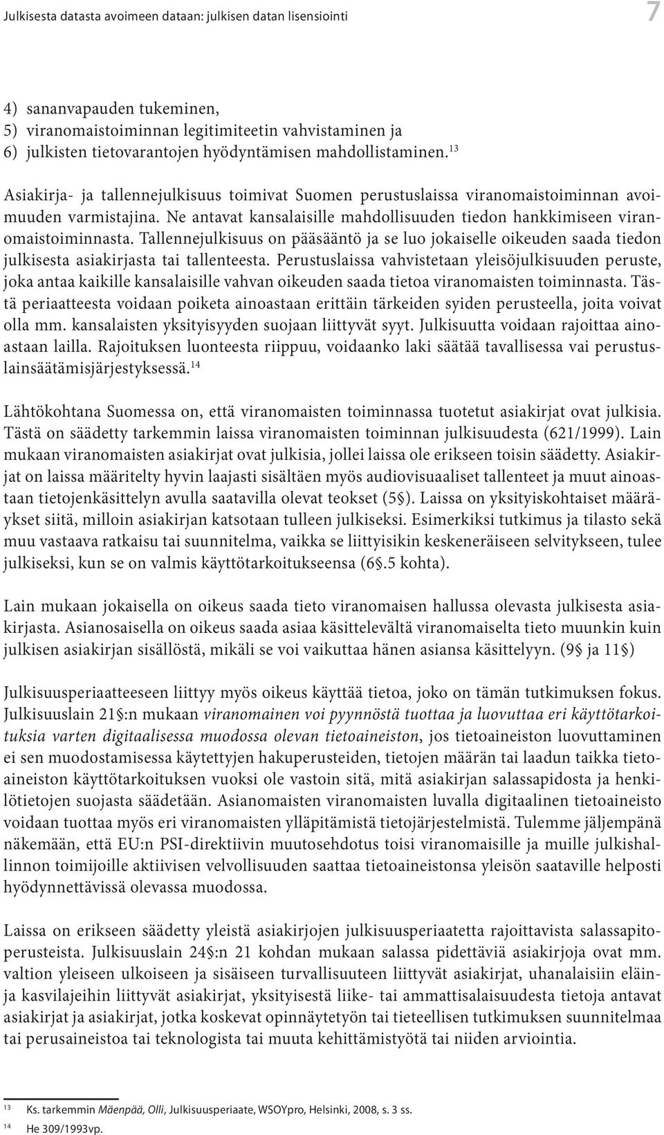 Ne antavat kansalaisille mahdollisuuden tiedon hankkimiseen viranomaistoiminnasta. Tallennejulkisuus on pääsääntö ja se luo jokaiselle oikeuden saada tiedon julkisesta asiakirjasta tai tallenteesta.