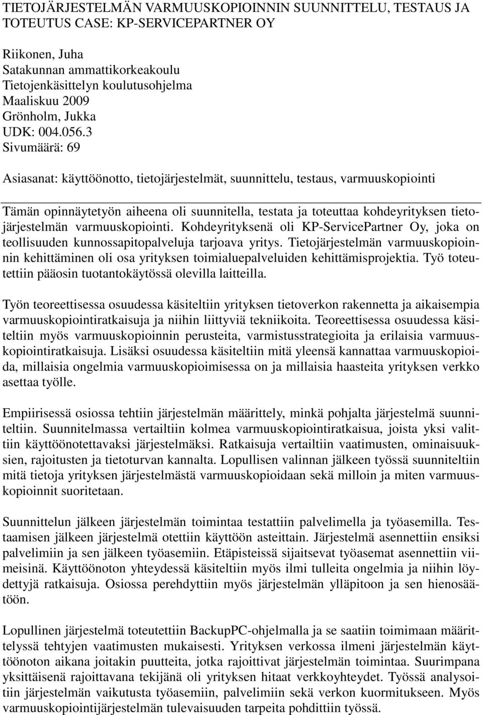 3 Sivumäärä: 69 Asiasanat: käyttöönotto, tietojärjestelmät, suunnittelu, testaus, varmuuskopiointi Tämän opinnäytetyön aiheena oli suunnitella, testata ja toteuttaa kohdeyrityksen tietojärjestelmän