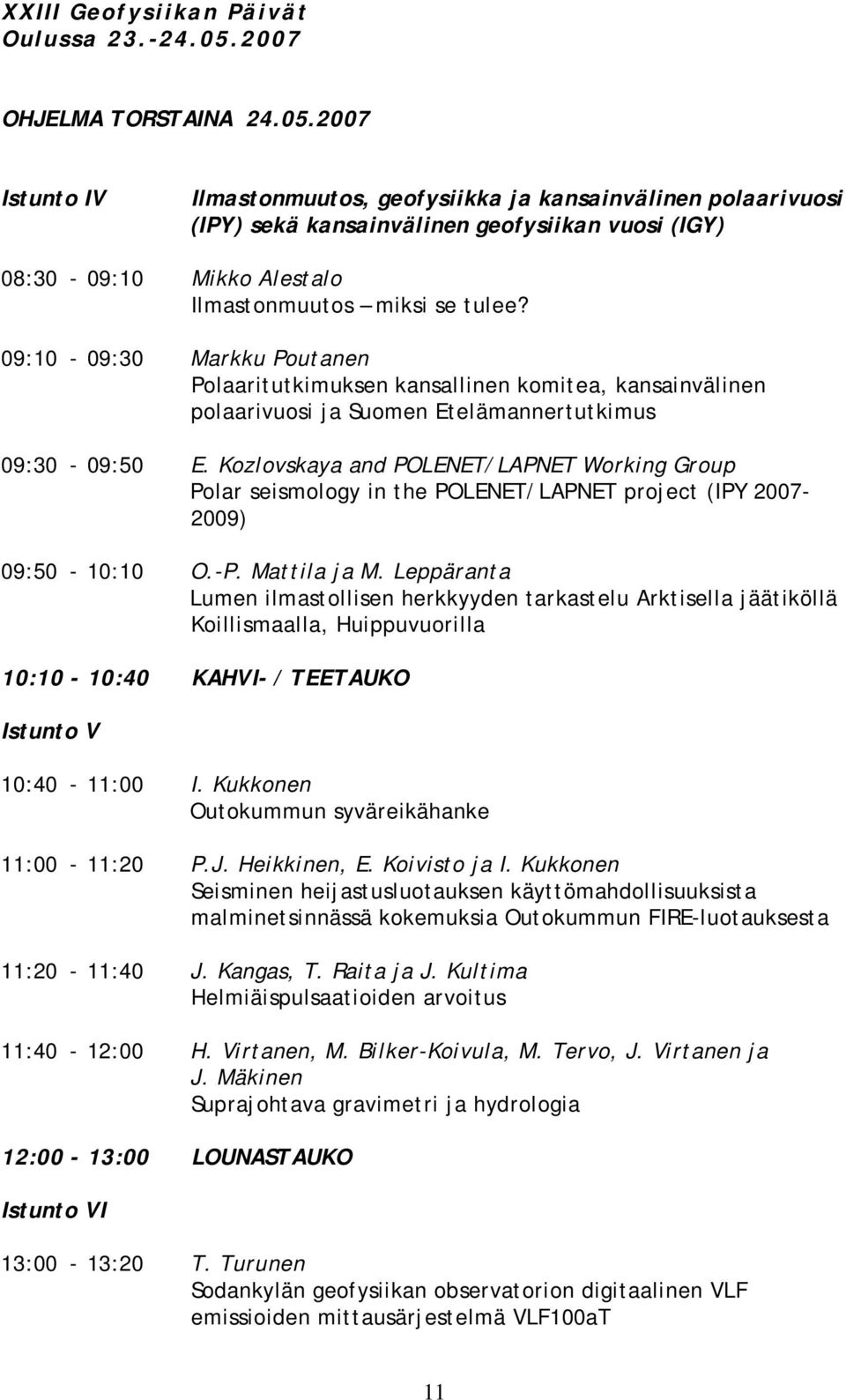 2007 Istunto IV Ilmastonmuutos, geofysiikka ja kansainvälinen polaarivuosi (IPY) sekä kansainvälinen geofysiikan vuosi (IGY) 08:30-09:10 Mikko Alestalo Ilmastonmuutos miksi se tulee?