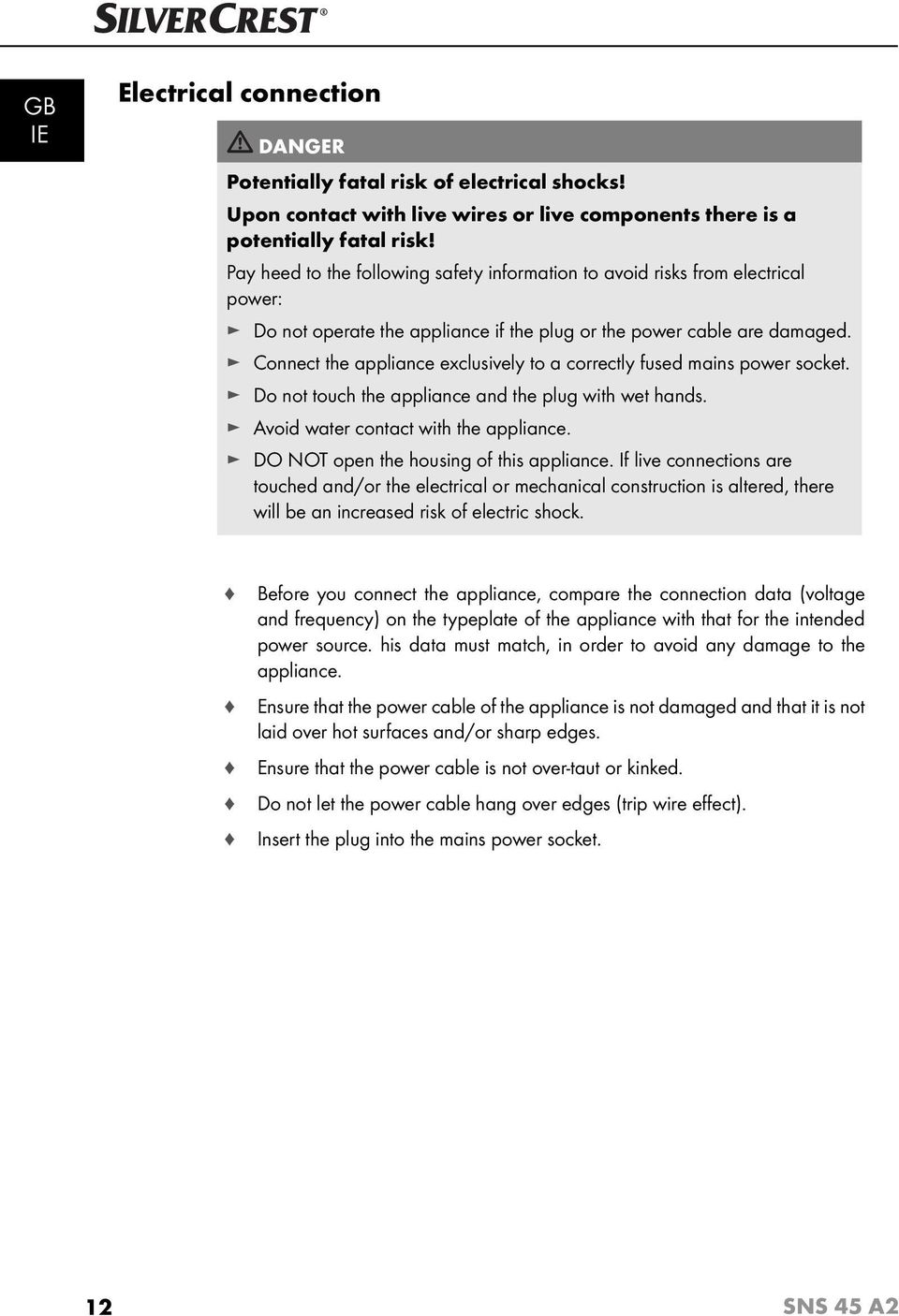 Connect the appliance exclusively to a correctly fused mains power socket. Do not touch the appliance and the plug with wet hands. Avoid water contact with the appliance.