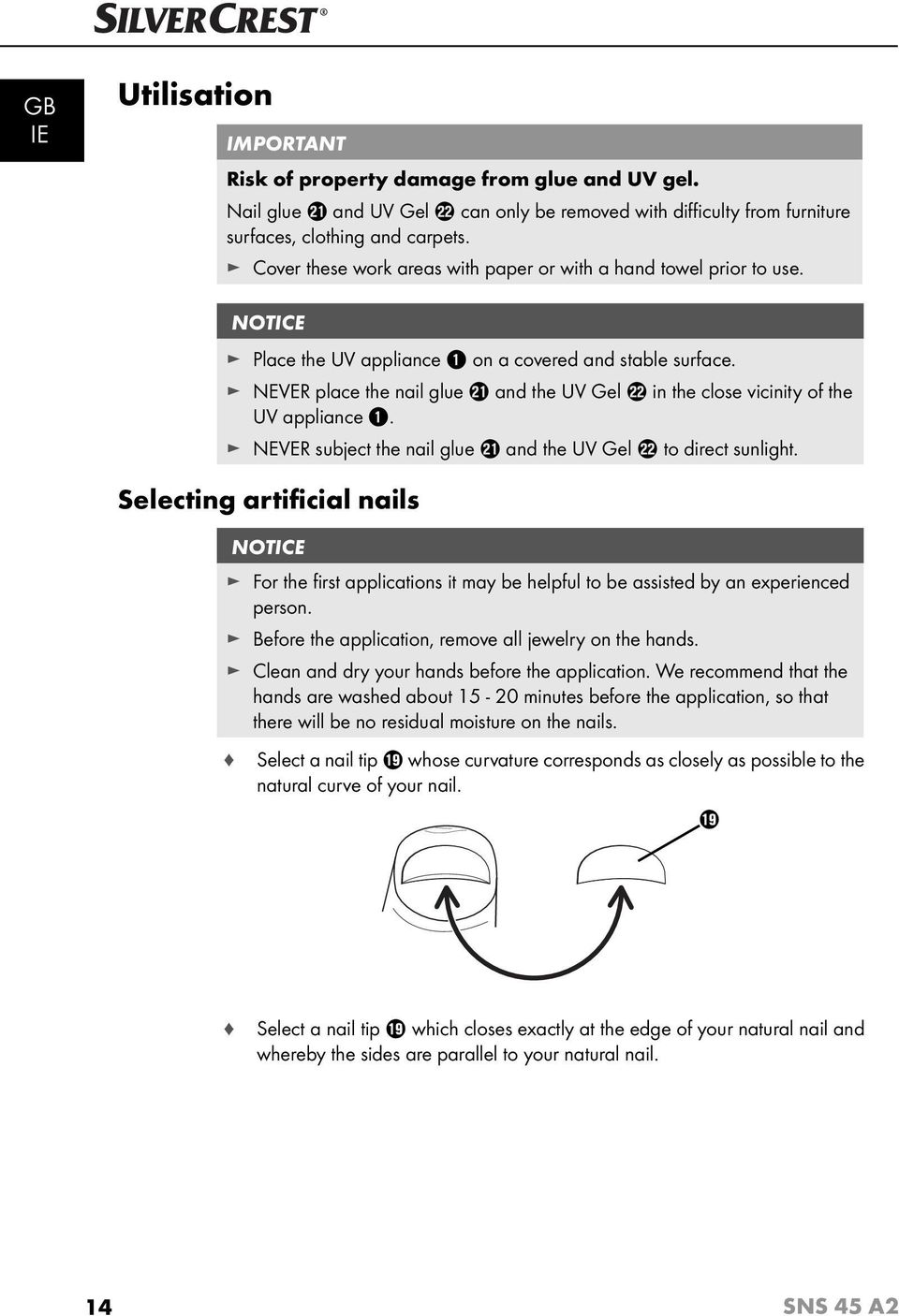 NEVER place the nail glue a and the UV Gel s in the close vicinity of the UV appliance 1. NEVER subject the nail glue a and the UV Gel s to direct sunlight.