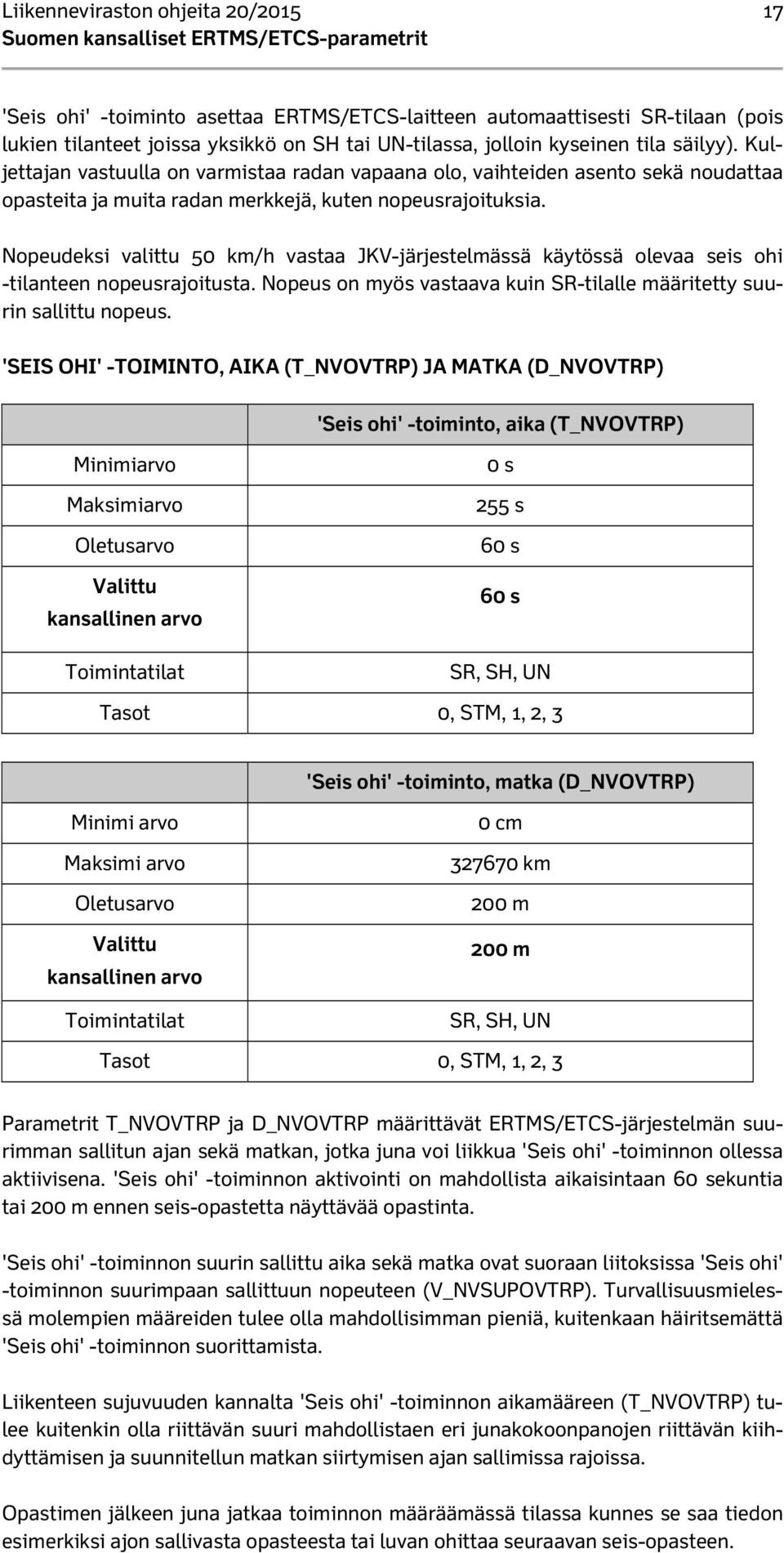 Nopeudeksi valittu 50 km/h vastaa JKV-järjestelmässä käytössä olevaa seis ohi -tilanteen nopeusrajoitusta. Nopeus on myös vastaava kuin SR-tilalle määritetty suurin sallittu nopeus.