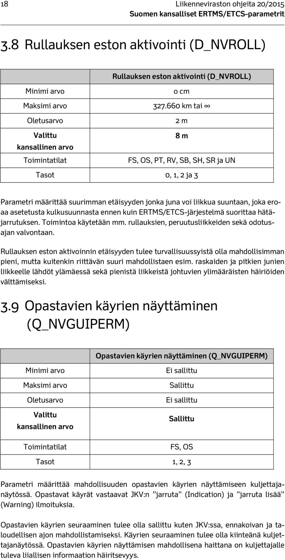 ERTMS/ETCS-järjestelmä suorittaa hätäjarrutuksen. Toimintoa käytetään mm. rullauksien, peruutusliikkeiden sekä odotusajan valvontaan.