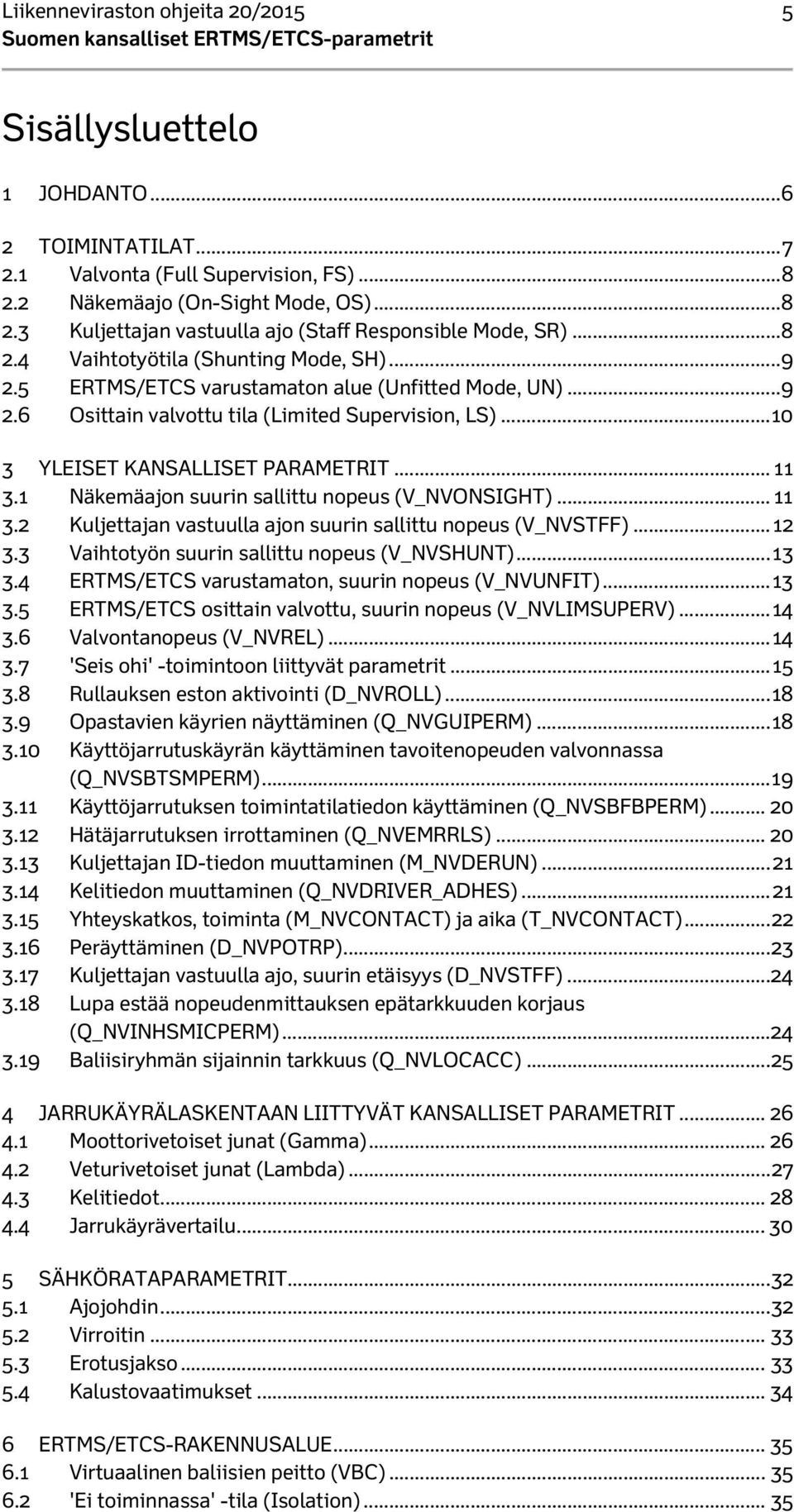 .. 11 3.1 Näkemäajon suurin sallittu nopeus (V_NVONSIGHT)... 11 3.2 Kuljettajan vastuulla ajon suurin sallittu nopeus (V_NVSTFF)... 12 3.3 Vaihtotyön suurin sallittu nopeus (V_NVSHUNT)... 13 3.