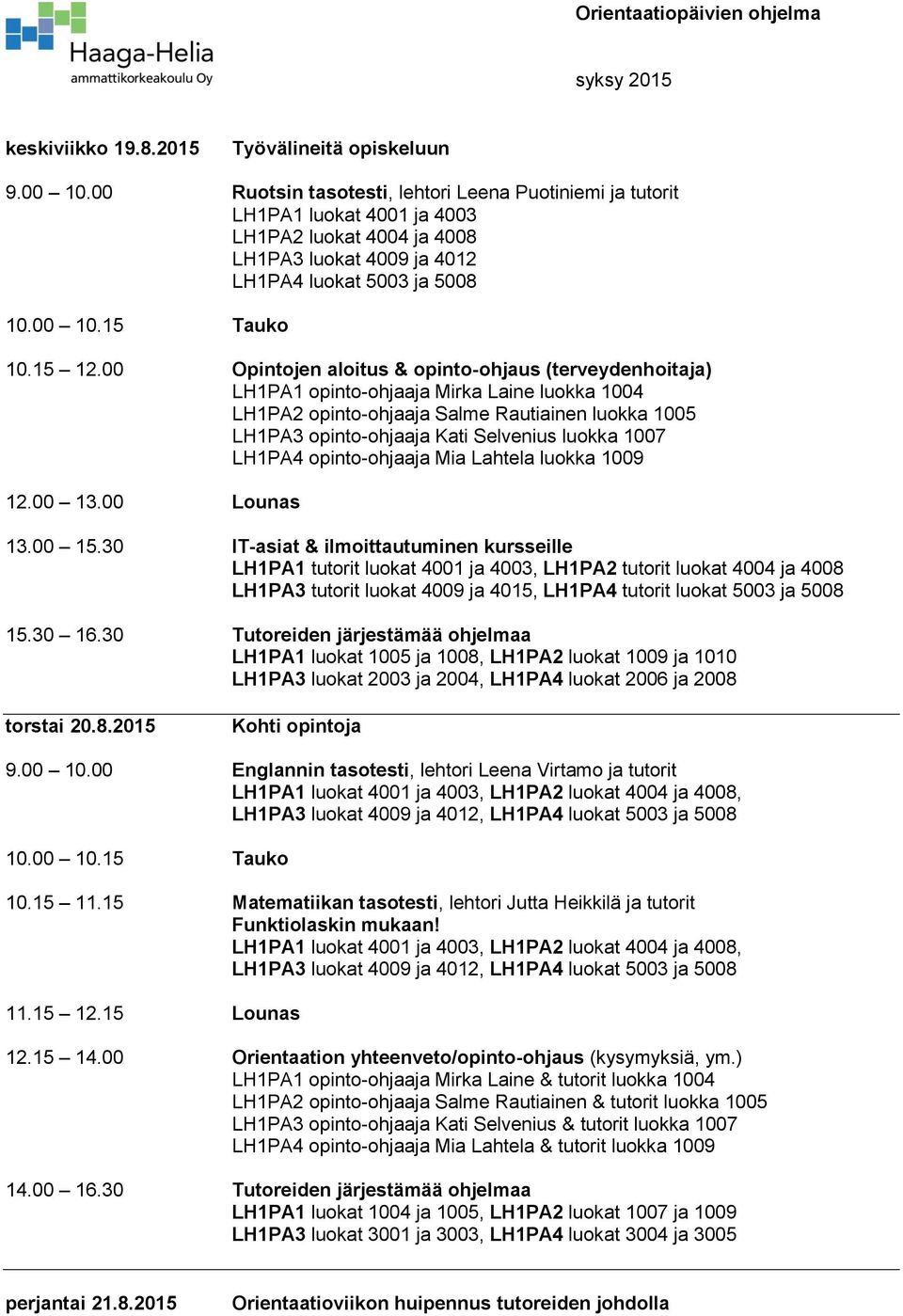 00 Opintojen aloitus & opinto-ohjaus (terveydenhoitaja) LH1PA1 opinto-ohjaaja Mirka Laine luokka 1004 LH1PA2 opinto-ohjaaja Salme Rautiainen luokka 1005 LH1PA3 opinto-ohjaaja Kati Selvenius luokka