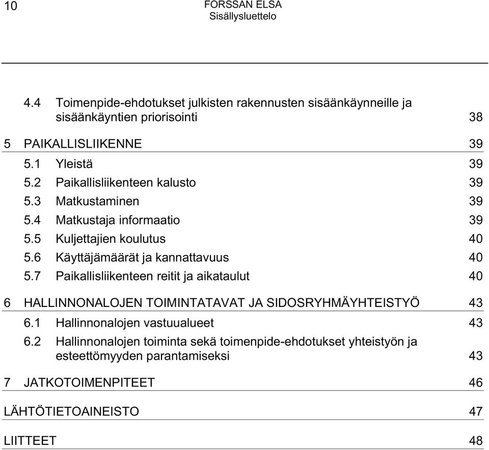 2 Paikallisliikenteen kalusto 39 5.3 Matkustaminen 39 5.4 Matkustaja informaatio 39 5.5 Kuljettajien koulutus 40 5.6 Käyttäjämäärät ja kannattavuus 40 5.