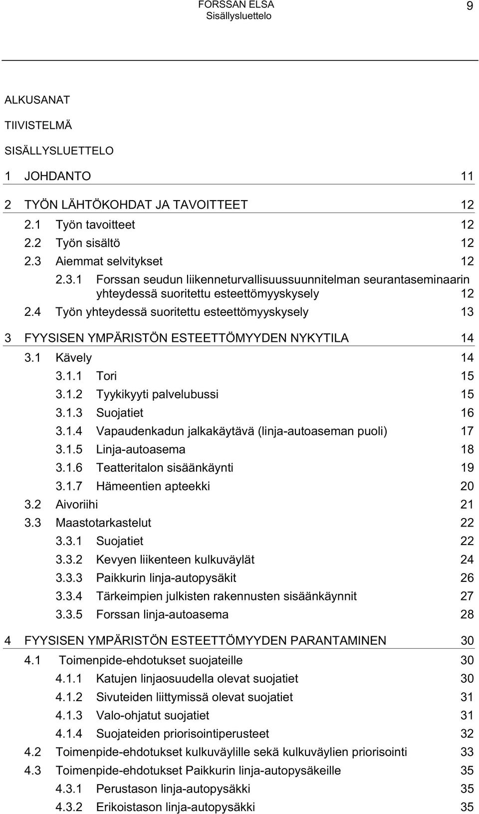 4 Työn yhteydessä suoritettu esteettömyyskysely 13 3 FYYSISEN YMPÄRISTÖN ESTEETTÖMYYDEN NYKYTILA 14 3.1 Kävely 14 3.1.1 Tori 15 3.1.2 Tyykikyyti palvelubussi 15 3.1.3 Suojatiet 16 3.1.4 Vapaudenkadun jalkakäytävä (linja-autoaseman puoli) 17 3.