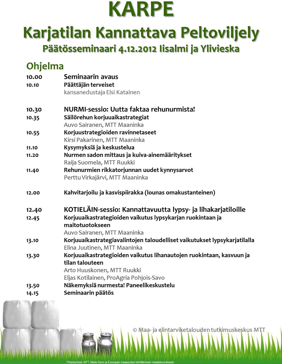 10 Kysymyksiä ja keskustelua 11.20 Nurmen sadon mittaus ja kuiva-ainemääritykset Raija Suomela, MTT Ruukki 11.40 Rehunurmien rikkatorjunnan uudet kynnysarvot Perttu Virkajärvi, MTT Maaninka 12.